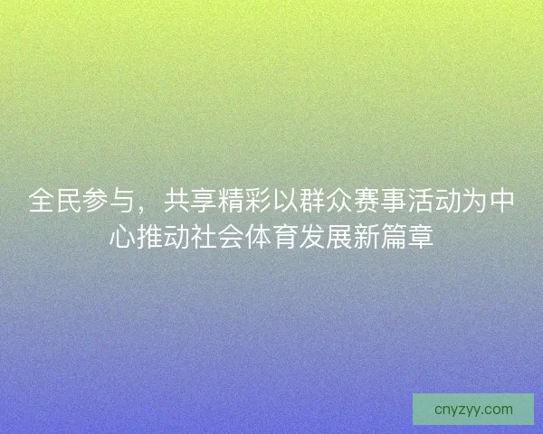 全民参与，共享精彩以群众赛事活动为中心推动社会体育发展新篇章