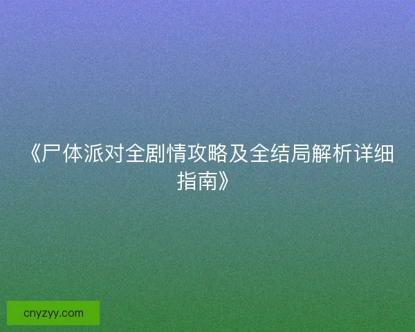 《尸体派对全剧情攻略及全结局解析详细指南》